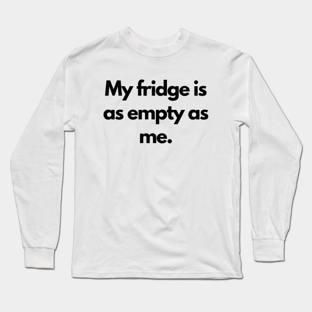 My fridge is as empty as me Long Sleeve T-Shirt by Word and Saying